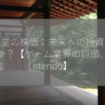 任天堂の株価：未来への投資は妥当か？【ゲーム業界の巨頭、Nintendo】