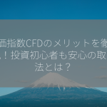 株価指数CFDのメリットを徹底解説！投資初心者も安心の取引方法とは？